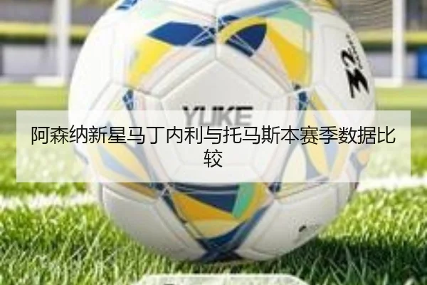 阿森纳新星马丁内利与托马斯本赛季数据比较